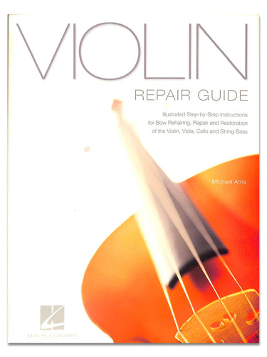 Violin Repair Guide: Illustrated Step-by-Step Instructions for Bow Rehairing, Repair and Restoration of the Violin, Viola, Cello and String Bass■著者: Michael Atria